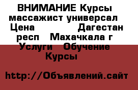  ВНИМАНИЕ Курсы. массажист-универсал › Цена ­ 10 000 - Дагестан респ., Махачкала г. Услуги » Обучение. Курсы   